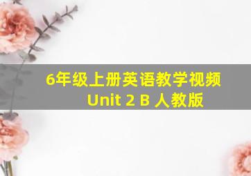 6年级上册英语教学视频Unit 2 B 人教版